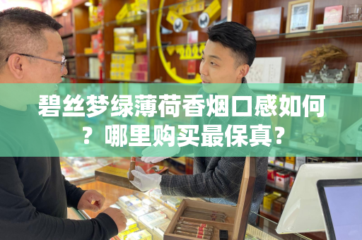 碧丝梦绿薄荷香烟口感如何？哪里购买最保真？